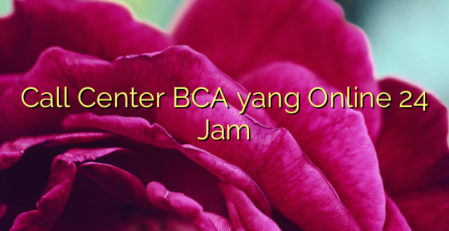 Call Center BCA yang Online 24 Jam